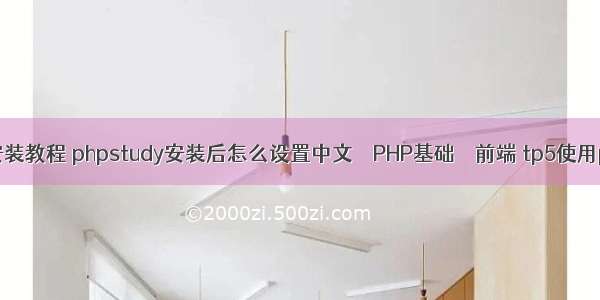 php如何安装教程 phpstudy安装后怎么设置中文 – PHP基础 – 前端 tp5使用phpexcel