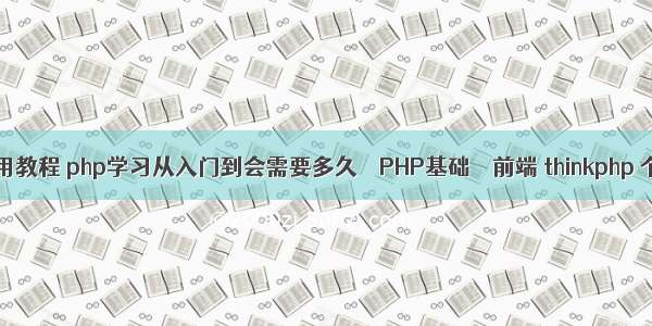 php小马使用教程 php学习从入门到会需要多久 – PHP基础 – 前端 thinkphp 个性化域名