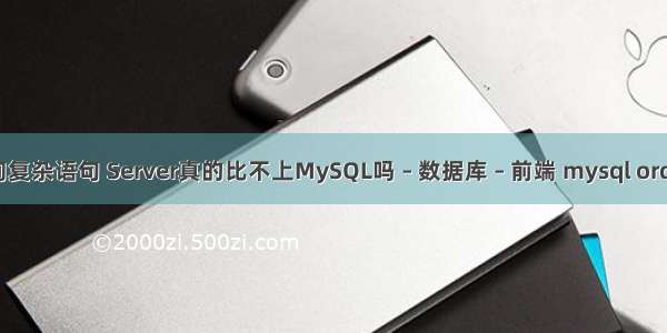 mysql查询复杂语句 Server真的比不上MySQL吗 – 数据库 – 前端 mysql order by 索引