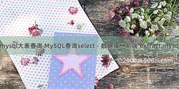 mysql大表查询 MySQL查询select – 数据库 – 前端 extract mysql