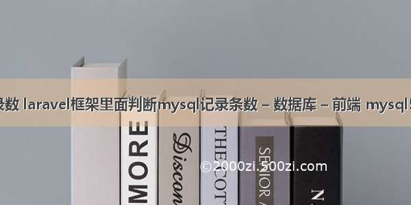 mysql查询记录数 laravel框架里面判断mysql记录条数 – 数据库 – 前端 mysql5.5.23安装教程