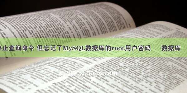 mysql 停止查询命令 但忘记了MySQL数据库的root用户密码 – 数据库 – 前端 如