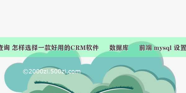 mysql查询交叉查询 怎样选择一款好用的CRM软件 – 数据库 – 前端 mysql 设置默认值 空字符串