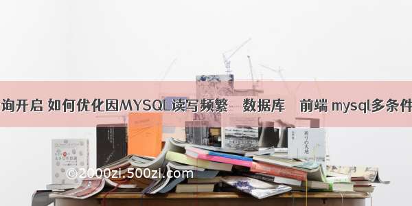 mysql慢查询开启 如何优化因MYSQL读写频繁 – 数据库 – 前端 mysql多条件查询 like