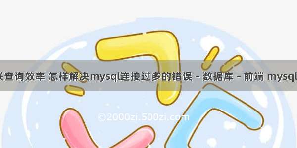 mysql 关联查询效率 怎样解决mysql连接过多的错误 – 数据库 – 前端 mysql 5.5 分区表