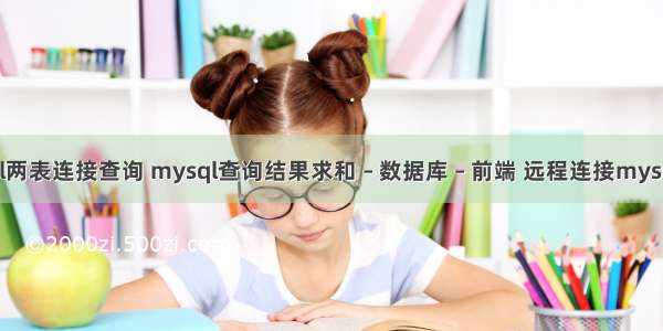 mysql两表连接查询 mysql查询结果求和 – 数据库 – 前端 远程连接mysql工具