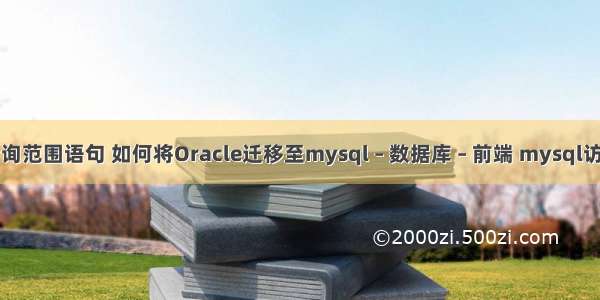 mysql查询范围语句 如何将Oracle迁移至mysql – 数据库 – 前端 mysql访问客户端