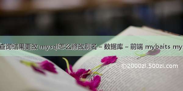 mysql 查询结果更改 mysql怎么修改别名 – 数据库 – 前端 mybaits mysql 分页