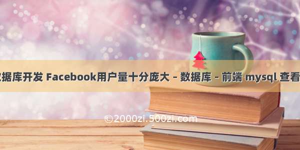 mysql数据库开发 Facebook用户量十分庞大 – 数据库 – 前端 mysql 查看账号权限