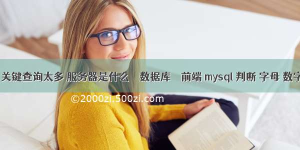 mysql 关键查询太多 服务器是什么 – 数据库 – 前端 mysql 判断 字母 数字 汉字