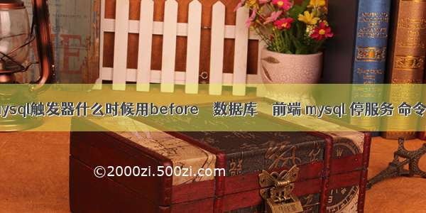 mysql触发器什么时候用before – 数据库 – 前端 mysql 停服务 命令