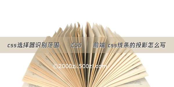 css选择器识别范围 – CSS – 前端 css线条的投影怎么写