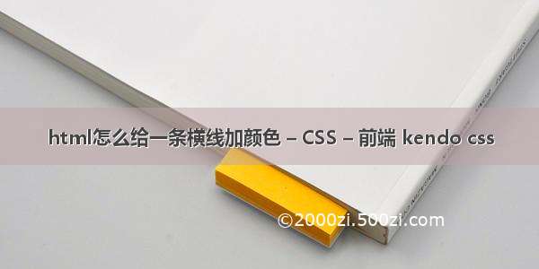 html怎么给一条横线加颜色 – CSS – 前端 kendo css