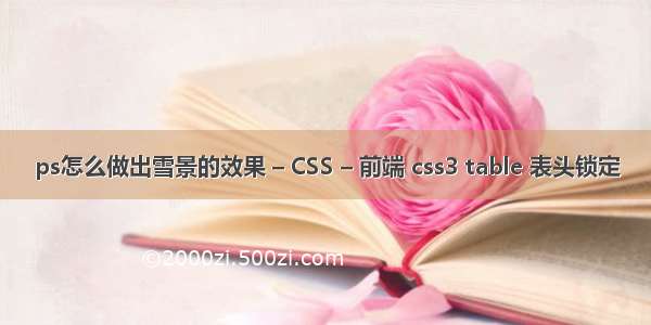 ps怎么做出雪景的效果 – CSS – 前端 css3 table 表头锁定