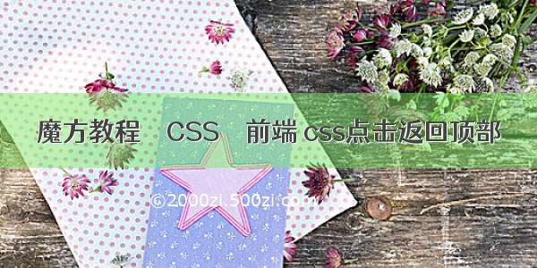 魔方教程 – CSS – 前端 css点击返回顶部