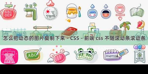 怎么把动态的图片复制下来 – CSS – 前端 css 不随滚动条滚动条