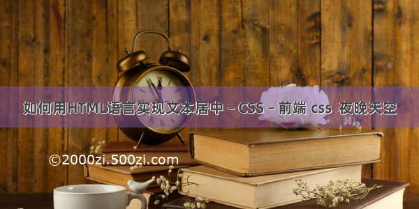 如何用HTML语言实现文本居中 – CSS – 前端 css  夜晚天空