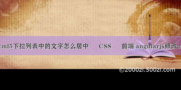 html5下拉列表中的文字怎么居中 – CSS – 前端 angularjs修改css