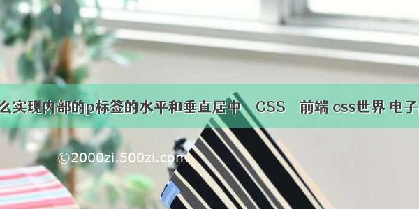 怎么实现内部的p标签的水平和垂直居中 – CSS – 前端 css世界 电子版