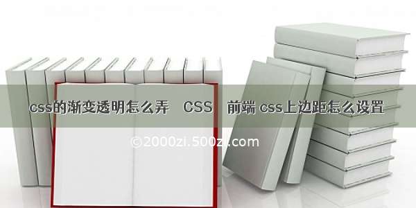 css的渐变透明怎么弄 – CSS – 前端 css上边距怎么设置