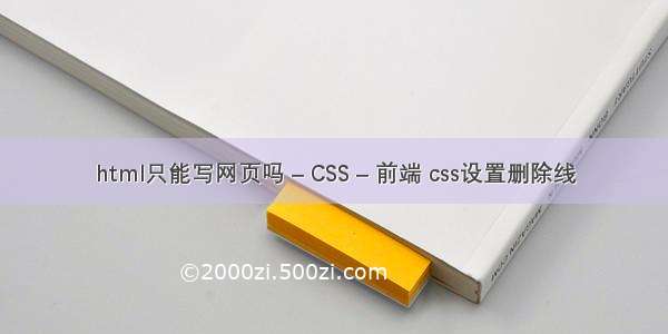 html只能写网页吗 – CSS – 前端 css设置删除线