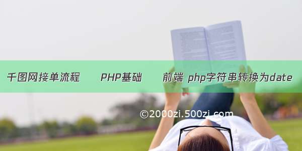 千图网接单流程 – PHP基础 – 前端 php字符串转换为date