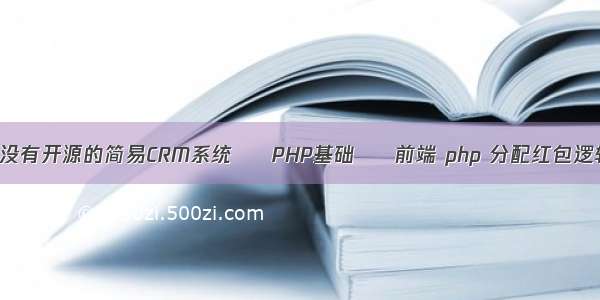 有没有开源的简易CRM系统 – PHP基础 – 前端 php 分配红包逻辑