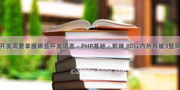 微信小程序的开发需要掌握哪些开发语言 – PHP基础 – 前端 80以内所有被3整除的数输出 php