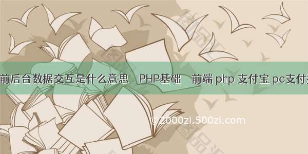 php前后台数据交互是什么意思 – PHP基础 – 前端 php 支付宝 pc支付接口