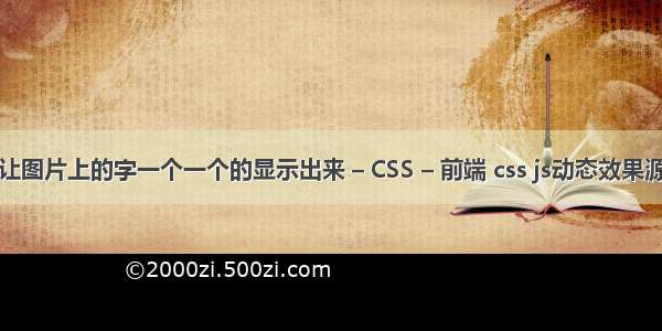 怎么让图片上的字一个一个的显示出来 – CSS – 前端 css js动态效果源代码