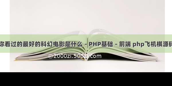 你看过的最好的科幻电影是什么 – PHP基础 – 前端 php飞机棋源码