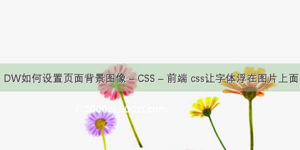 DW如何设置页面背景图像 – CSS – 前端 css让字体浮在图片上面