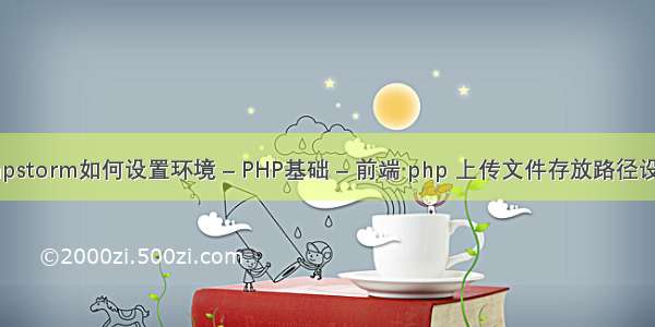 phpstorm如何设置环境 – PHP基础 – 前端 php 上传文件存放路径设置