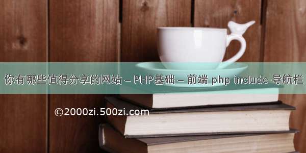 你有哪些值得分享的网站 – PHP基础 – 前端 php include 导航栏