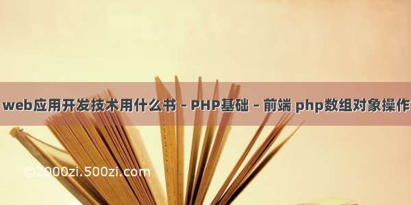 web应用开发技术用什么书 – PHP基础 – 前端 php数组对象操作