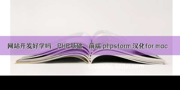 网站开发好学吗 – PHP基础 – 前端 phpstorm 汉化for mac
