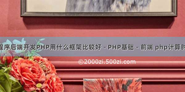 微信小程序后端开发PHP用什么框架比较好 – PHP基础 – 前端 php计算时间差 天