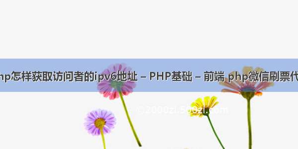 php怎样获取访问者的ipv6地址 – PHP基础 – 前端 php微信刷票代码