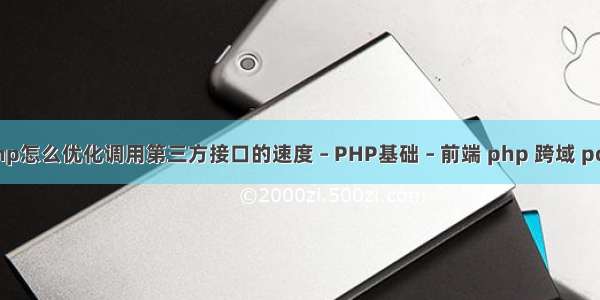 php怎么优化调用第三方接口的速度 – PHP基础 – 前端 php 跨域 post