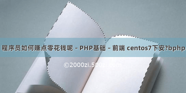 程序员如何赚点零花钱呢 – PHP基础 – 前端 centos7下安?bphp