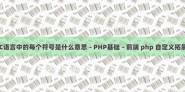 C语言中的每个符号是什么意思 – PHP基础 – 前端 php 自定义拓展