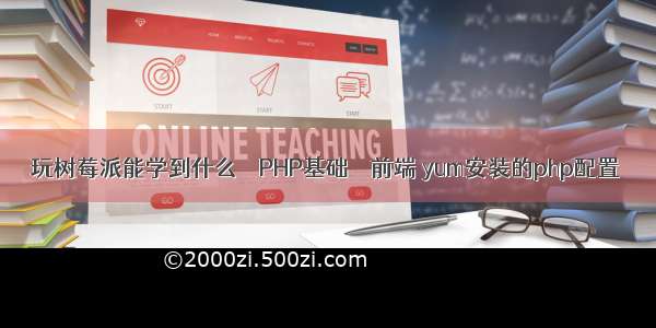 玩树莓派能学到什么 – PHP基础 – 前端 yum安装的php配置