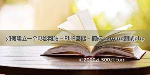 如何建立一个电影网站 – PHP基础 – 前端 xammp测试php