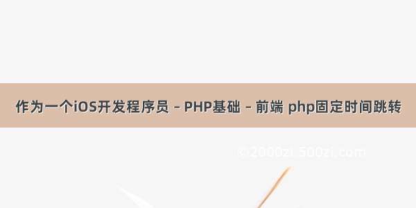 作为一个iOS开发程序员 – PHP基础 – 前端 php固定时间跳转