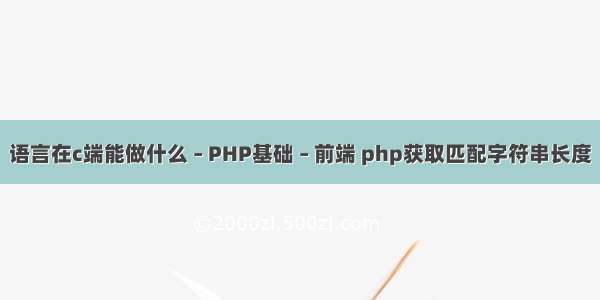 语言在c端能做什么 – PHP基础 – 前端 php获取匹配字符串长度