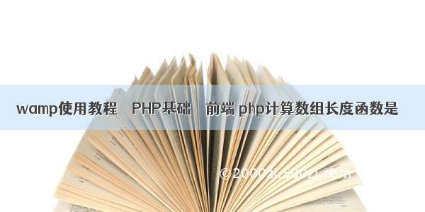 wamp使用教程 – PHP基础 – 前端 php计算数组长度函数是