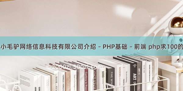 陕西小毛驴网络信息科技有限公司介绍 – PHP基础 – 前端 php求100的质数