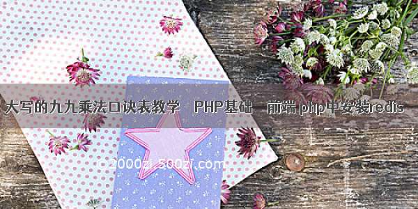 大写的九九乘法口诀表教学 – PHP基础 – 前端 php中安装redis