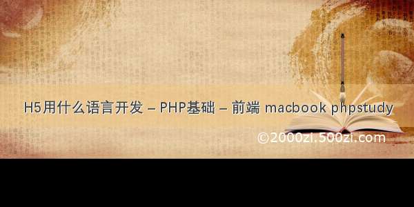 H5用什么语言开发 – PHP基础 – 前端 macbook phpstudy