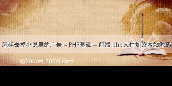 怎样去掉小说里的广告 – PHP基础 – 前端 php文件加密网站源码